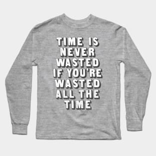 Time Is Never Wasted If You're Wasted All The Time Long Sleeve T-Shirt